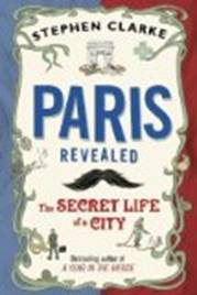 Paris Revealed The Secret Life of a City